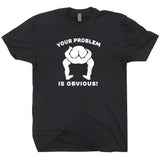 Your Problem Is Obvious T Shirt Funny T Shirt Saying Offensive T Shirt Novelty Tee