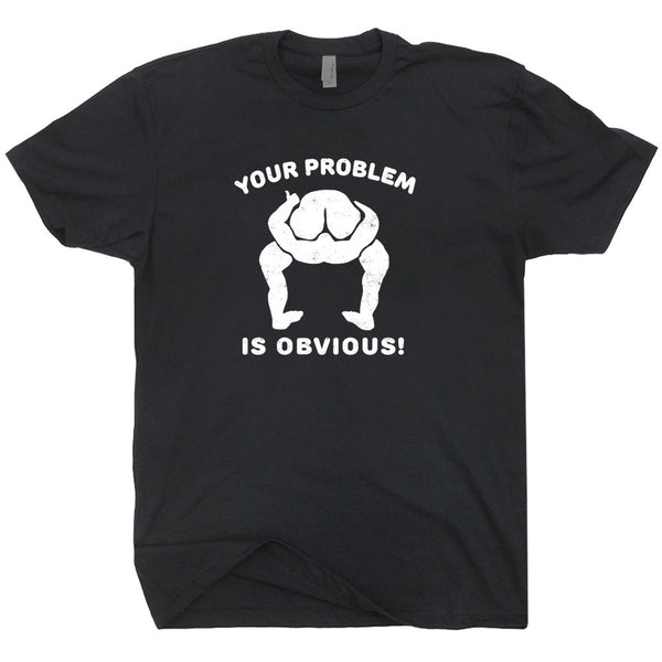 Your Problem Is Obvious T Shirt, Offensive T Shirts