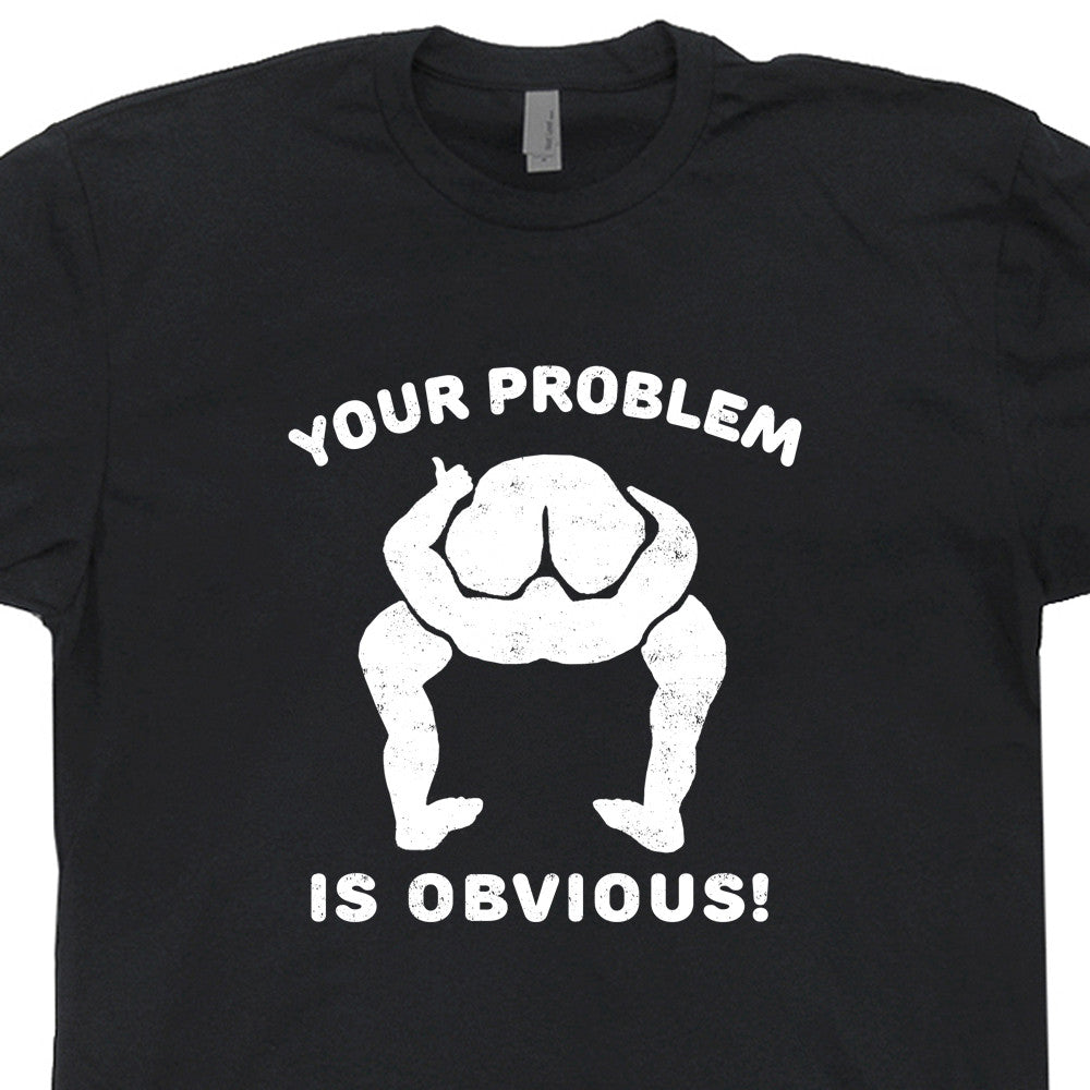 Your Problem Is Obvious T Shirt, Offensive T Shirts